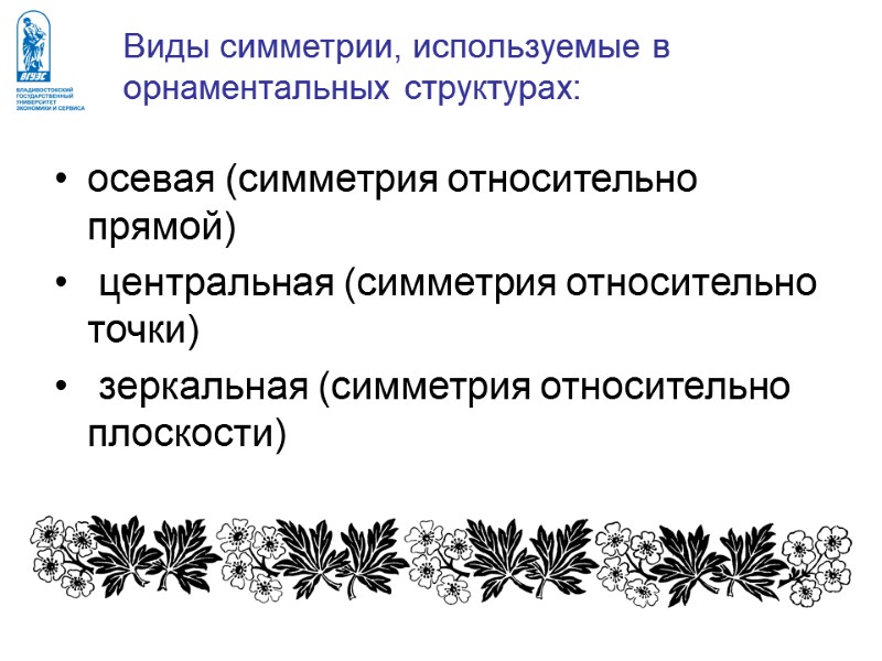 Виды симметрии, используемые в орнаментальных структурах: осевая (симметрия относительно прямой)  центральная (симметрия относительно